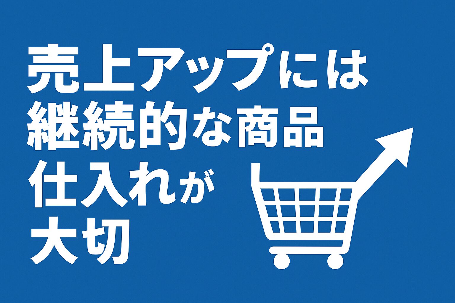 売上アップには継続的な商品仕入れが大切【Amazon販売の基本】